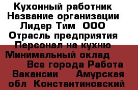 Кухонный работник › Название организации ­ Лидер Тим, ООО › Отрасль предприятия ­ Персонал на кухню › Минимальный оклад ­ 30 000 - Все города Работа » Вакансии   . Амурская обл.,Константиновский р-н